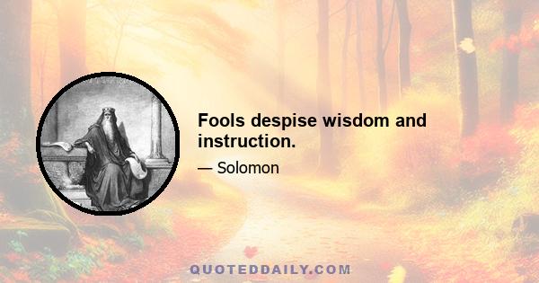 Fools despise wisdom and instruction.