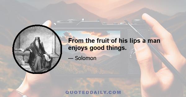 From the fruit of his lips a man enjoys good things.