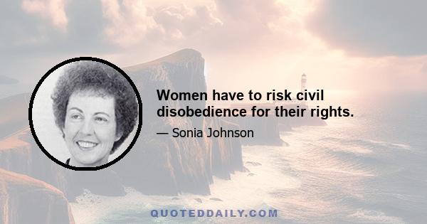 Women have to risk civil disobedience for their rights.