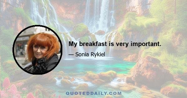My breakfast is very important.