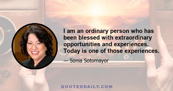 I am an ordinary person who has been blessed with extraordinary opportunities and experiences. Today is one of those experiences.