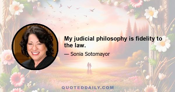 My judicial philosophy is fidelity to the law.