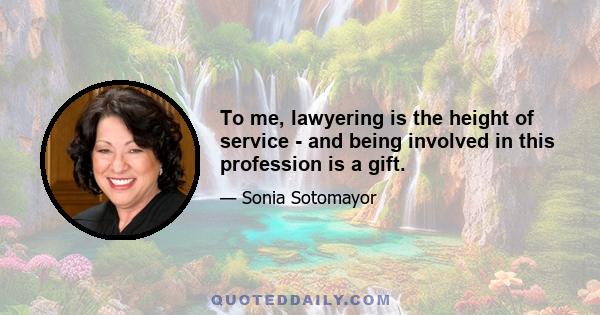 To me, lawyering is the height of service - and being involved in this profession is a gift.