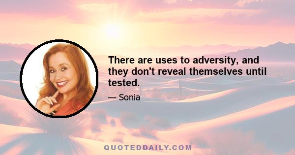 There are uses to adversity, and they don't reveal themselves until tested.