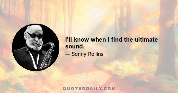 I'll know when I find the ultimate sound.