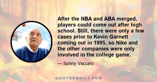 After the NBA and ABA merged, players could come out after high school. Still, there were only a few cases prior to Kevin Garnett coming out in 1995, so Nike and the other companies were only involved in the college