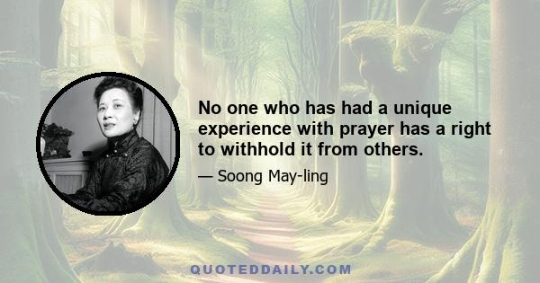 No one who has had a unique experience with prayer has a right to withhold it from others.