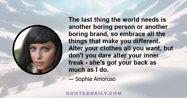 The last thing the world needs is another boring person or another boring brand, so embrace all the things that make you different. Alter your clothes all you want, but don't you dare alter your inner freak - she's got