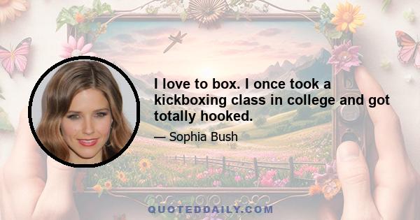 I love to box. I once took a kickboxing class in college and got totally hooked.