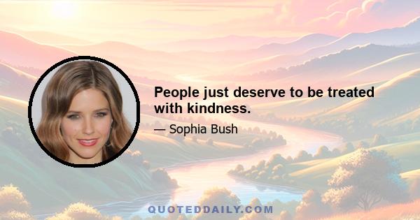 People just deserve to be treated with kindness.