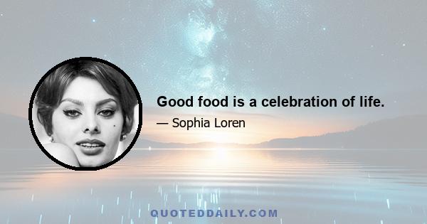 Good food is a celebration of life.