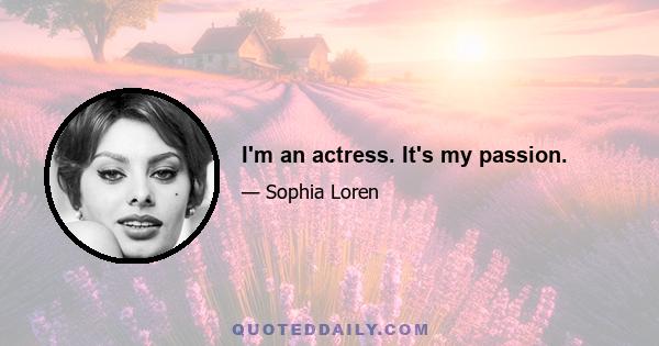I'm an actress. It's my passion.