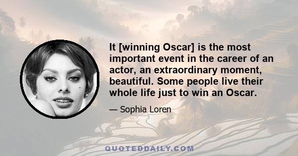 It [winning Oscar] is the most important event in the career of an actor, an extraordinary moment, beautiful. Some people live their whole life just to win an Oscar.