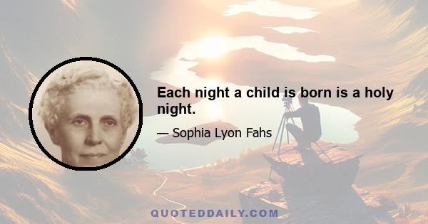 Each night a child is born is a holy night.