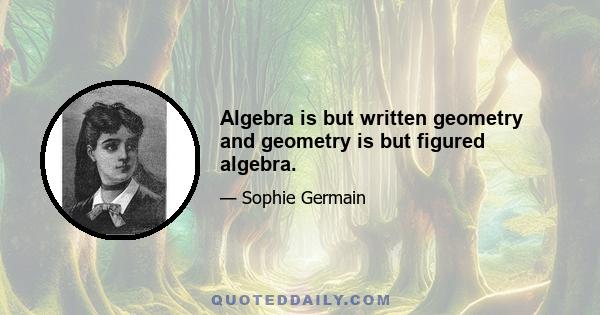 Algebra is but written geometry and geometry is but figured algebra.