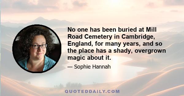 No one has been buried at Mill Road Cemetery in Cambridge, England, for many years, and so the place has a shady, overgrown magic about it.