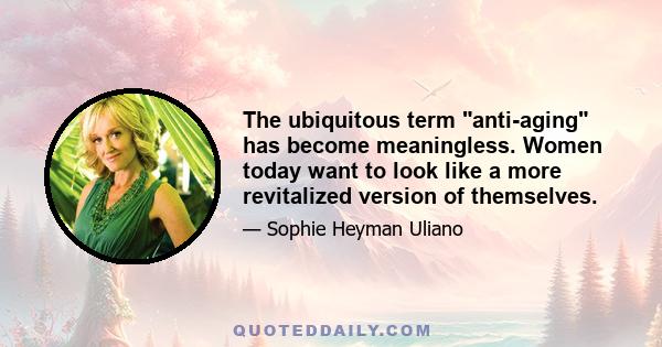 The ubiquitous term anti-aging has become meaningless. Women today want to look like a more revitalized version of themselves.