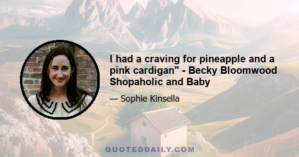 I had a craving for pineapple and a pink cardigan - Becky Bloomwood Shopaholic and Baby