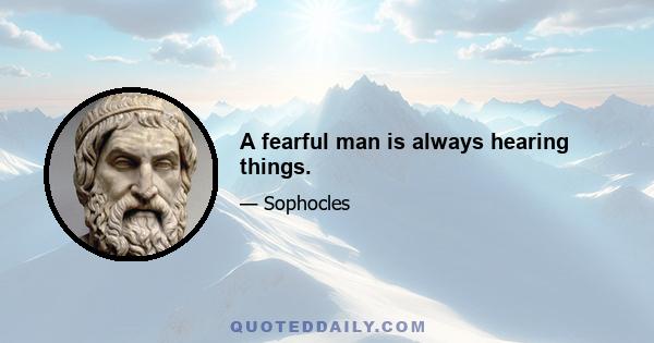 A fearful man is always hearing things.