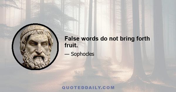 False words do not bring forth fruit.