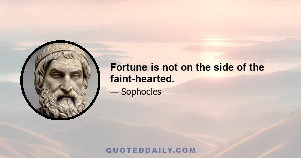 Fortune is not on the side of the faint-hearted.