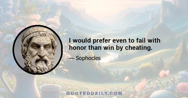 I would prefer even to fail with honor than win by cheating.