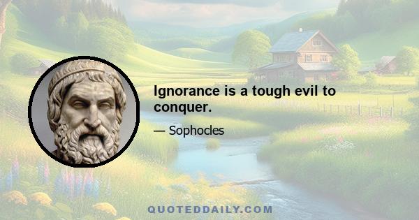 Ignorance is a tough evil to conquer.