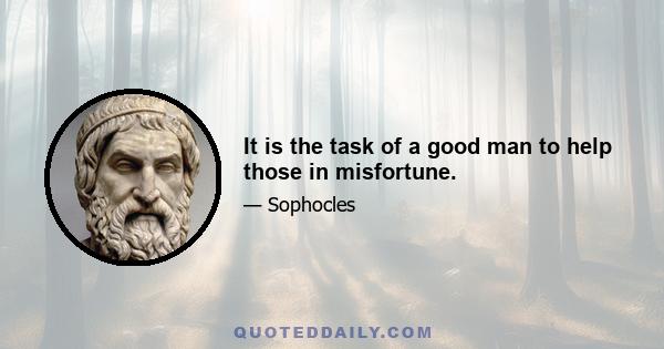 It is the task of a good man to help those in misfortune.