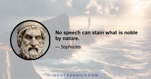 No speech can stain what is noble by nature.