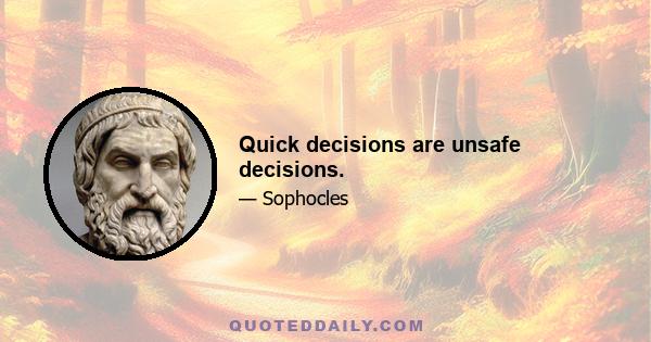 Quick decisions are unsafe decisions.