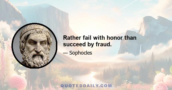 Rather fail with honor than succeed by fraud.