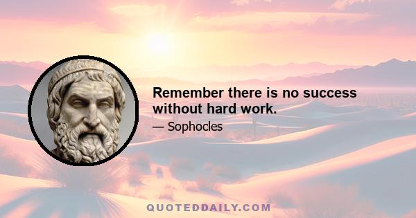 Remember there is no success without hard work.