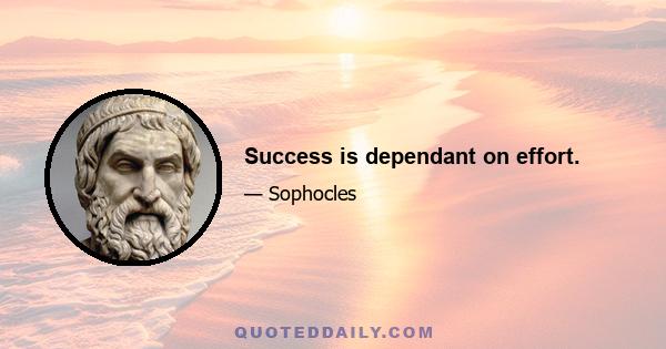 Success is dependant on effort.