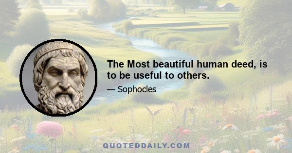 The Most beautiful human deed, is to be useful to others.