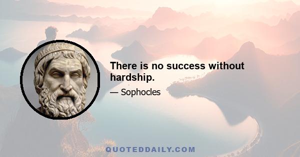 There is no success without hardship.