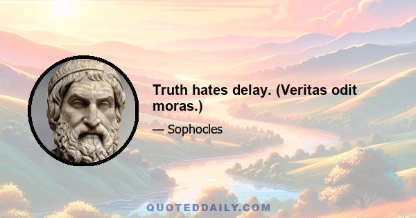 Truth hates delay. (Veritas odit moras.)