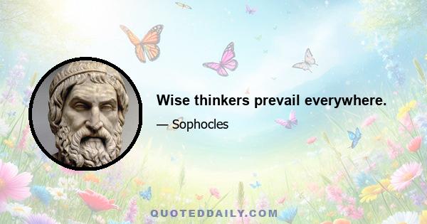 Wise thinkers prevail everywhere.