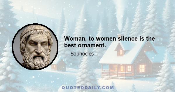 Woman, to women silence is the best ornament.