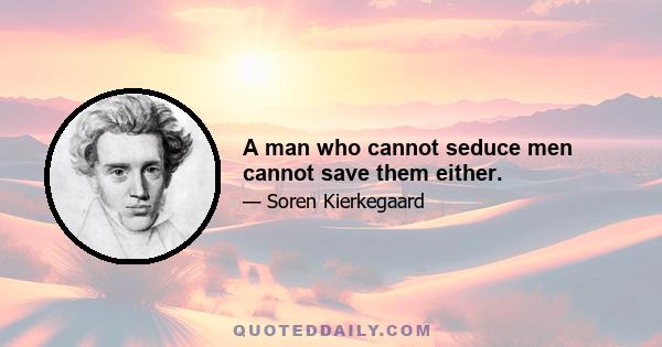 A man who cannot seduce men cannot save them either.