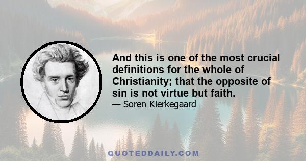 And this is one of the most crucial definitions for the whole of Christianity; that the opposite of sin is not virtue but faith.