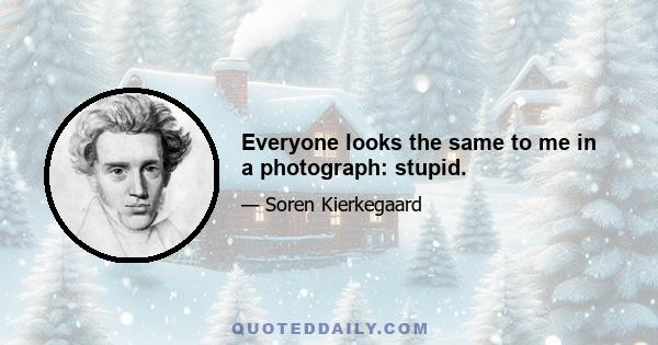 Everyone looks the same to me in a photograph: stupid.