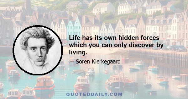 Life has its own hidden forces which you can only discover by living.