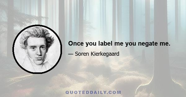 Once you label me you negate me.