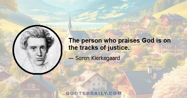 The person who praises God is on the tracks of justice.