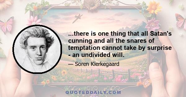 ...there is one thing that all Satan's cunning and all the snares of temptation cannot take by surprise - an undivided will.