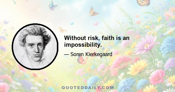 Without risk, faith is an impossibility.