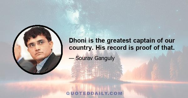 Dhoni is the greatest captain of our country. His record is proof of that.