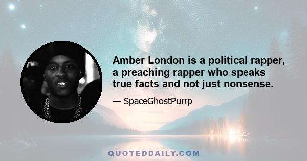 Amber London is a political rapper, a preaching rapper who speaks true facts and not just nonsense.