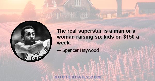 The real superstar is a man or a woman raising six kids on $150 a week.