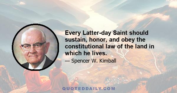 Every Latter-day Saint should sustain, honor, and obey the constitutional law of the land in which he lives.